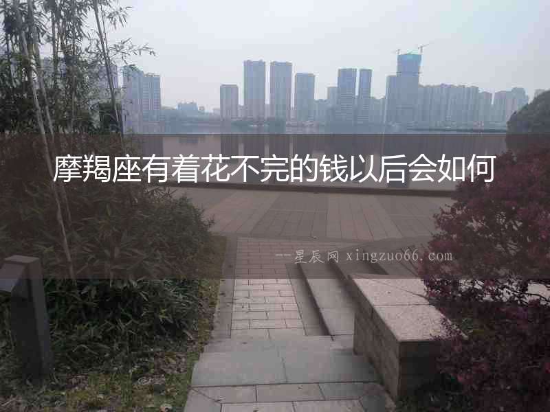 摩羯座有著花不完的錢以后會如何