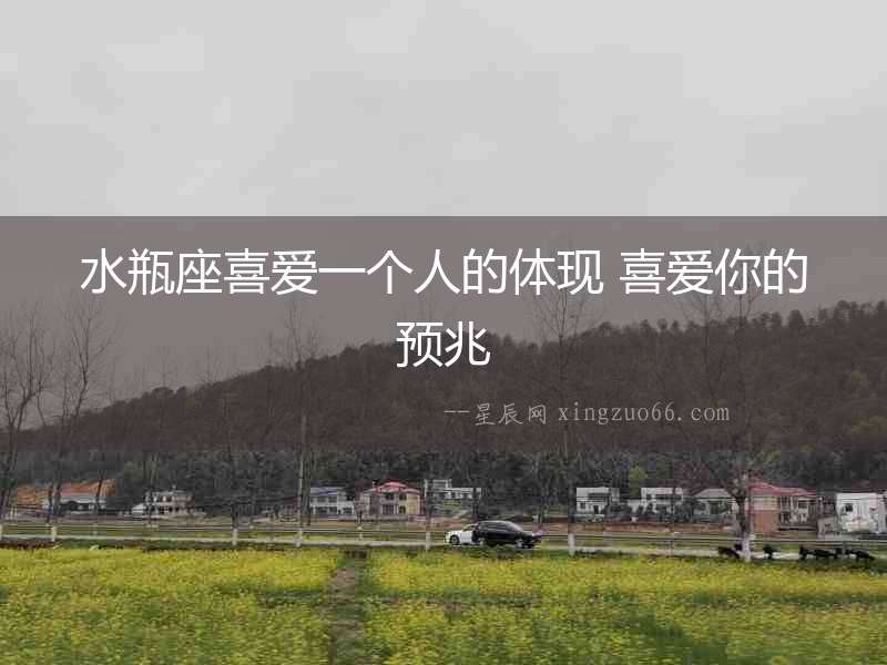 水瓶座喜愛一個人的體現 喜愛你的預兆