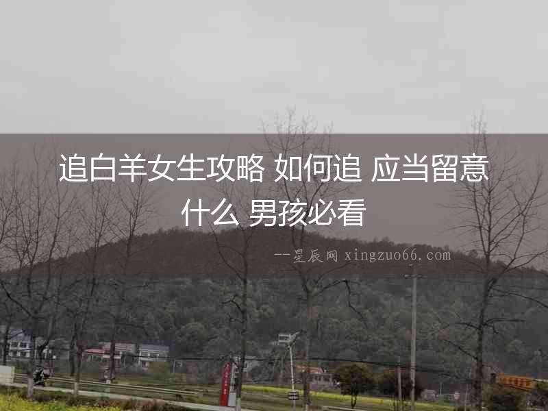 追白羊女生攻略 如何追 應(yīng)當(dāng)留意什么 男孩必看