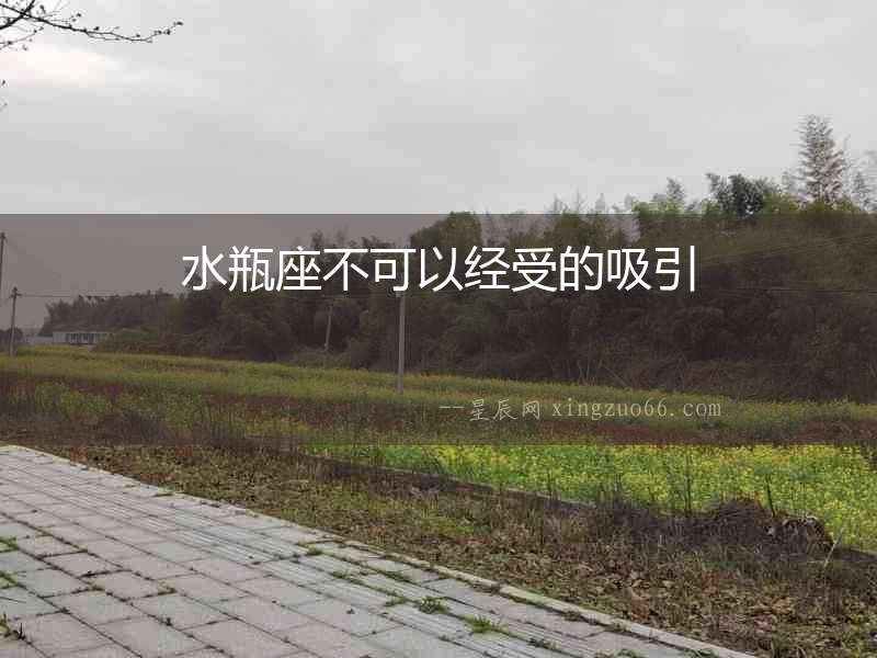 水瓶座不可以經(jīng)受的吸引