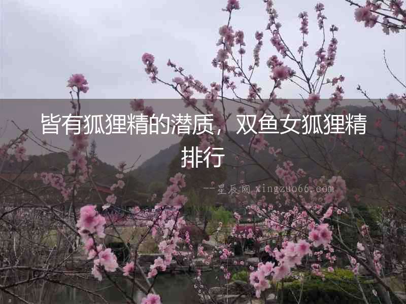 皆有狐貍精的潛質，雙魚女狐貍精排行