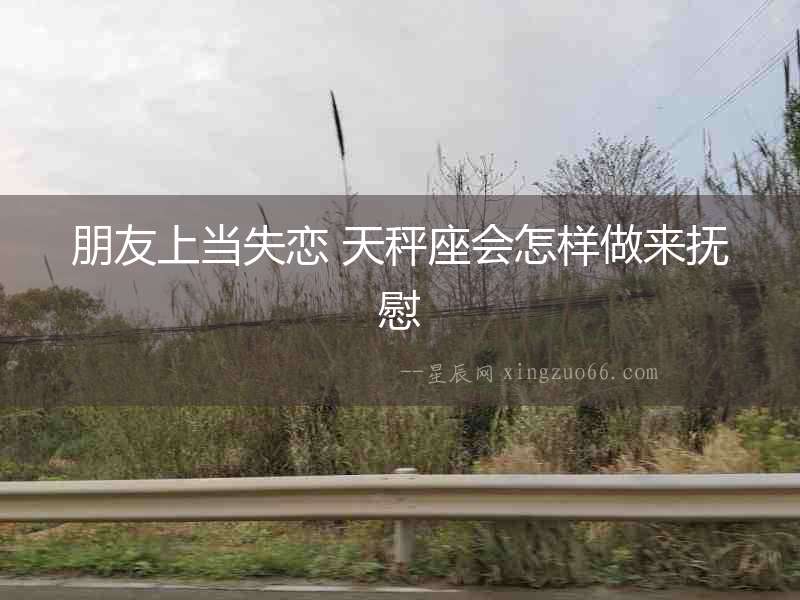 朋友上當失戀 天秤座會怎樣做來撫慰