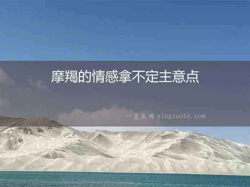 摩羯的情感拿不定主意點