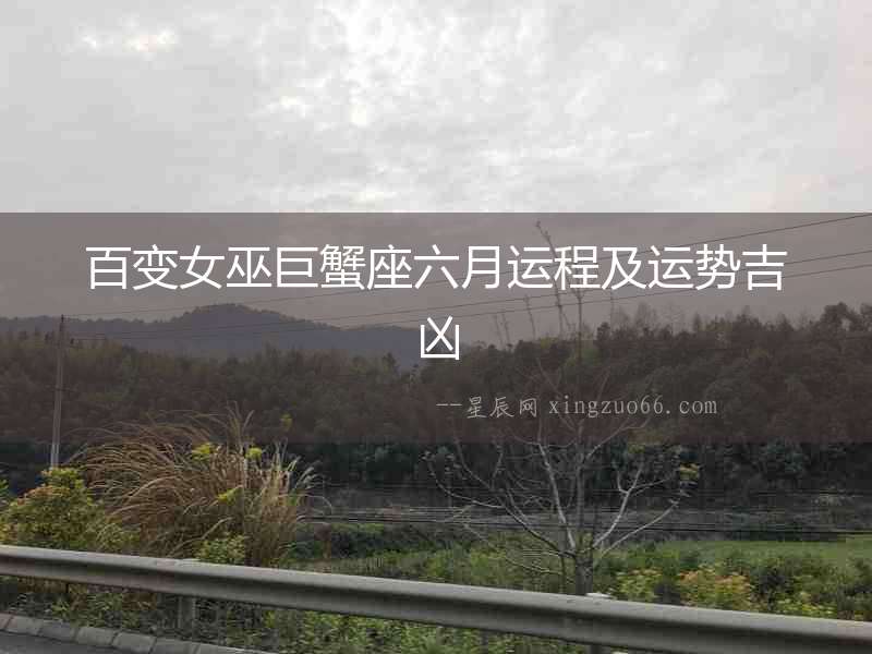 百變女巫巨蟹座六月運(yùn)程及運(yùn)勢(shì)吉兇