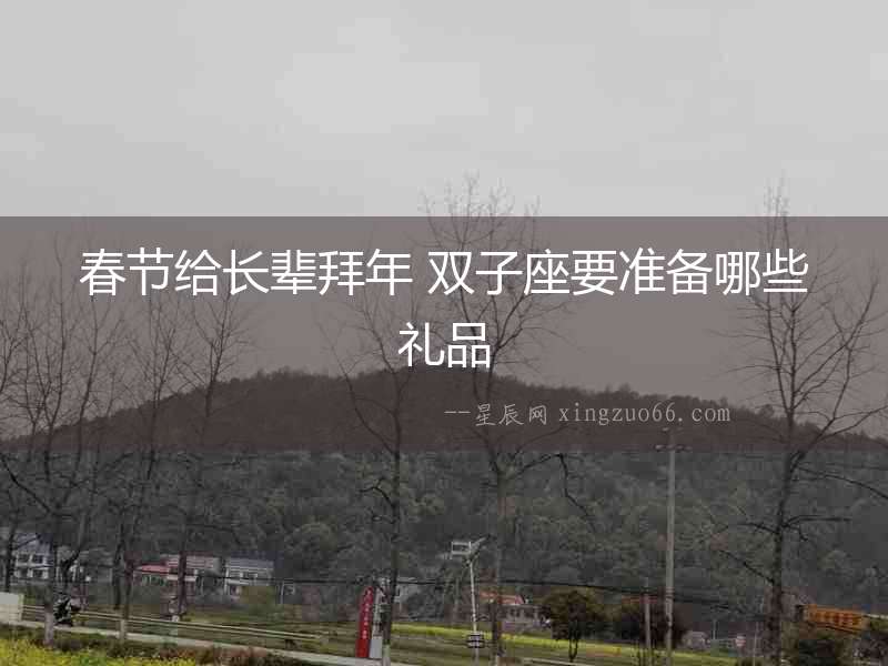 春節(jié)給長輩拜年 雙子座要準(zhǔn)備哪些禮品