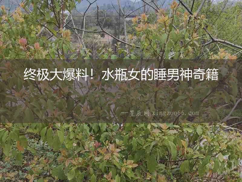 終極大爆料！水瓶女的睡男神奇籍