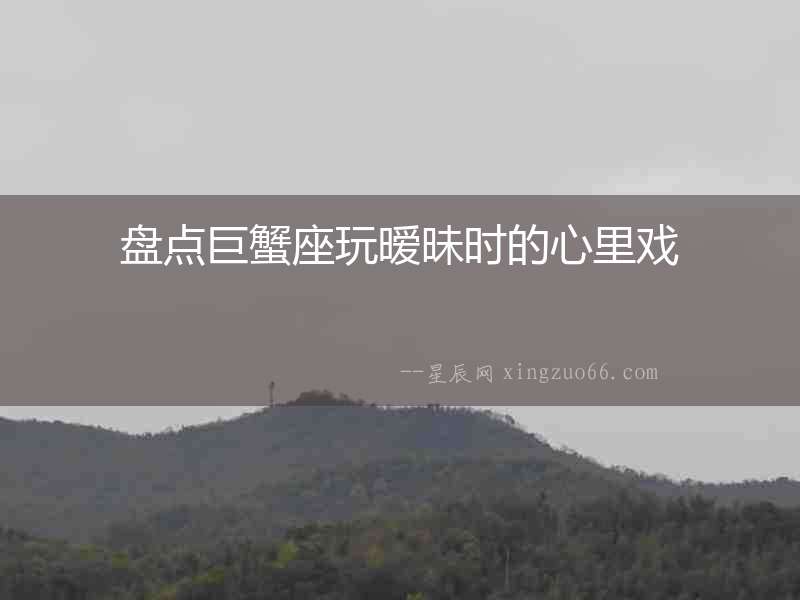 盤(pán)點(diǎn)巨蟹座玩曖昧?xí)r的心里戲