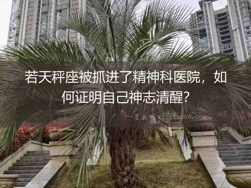 若天秤座被抓進了精神科醫院，如何證明自己神志清醒？