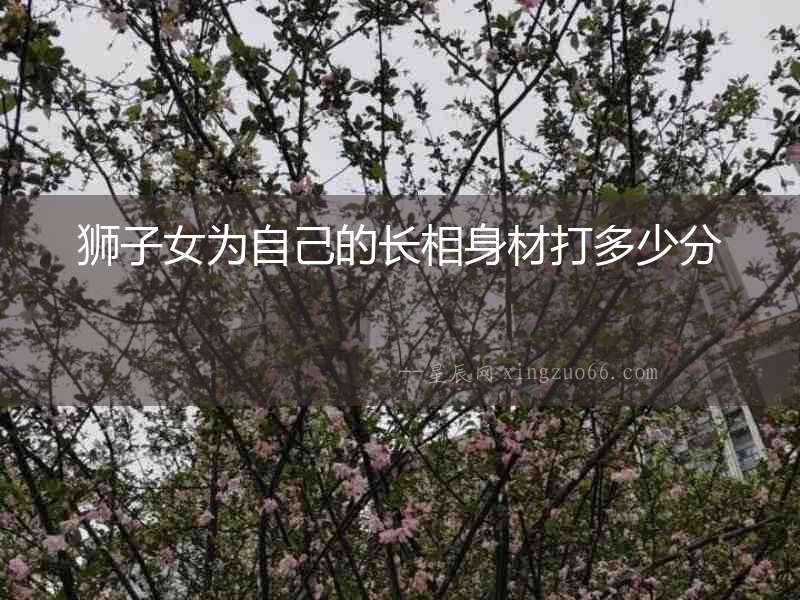 獅子女為自己的長相身材打多少分
