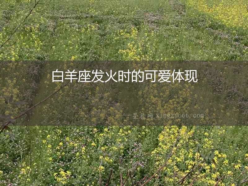 白羊座發(fā)火時(shí)的可愛(ài)體現(xiàn)