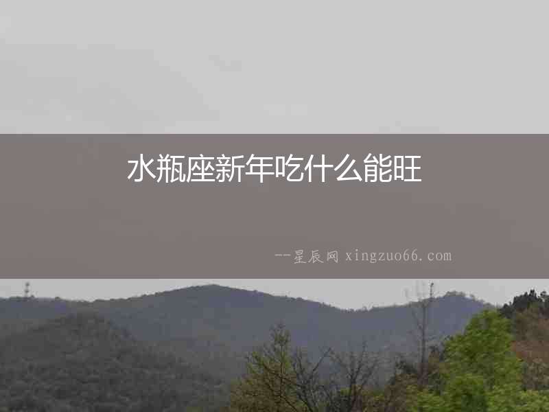 水瓶座新年吃什么能旺
