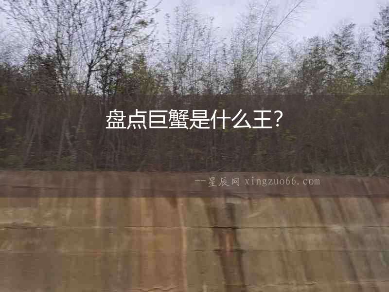 盤點巨蟹是什么王？