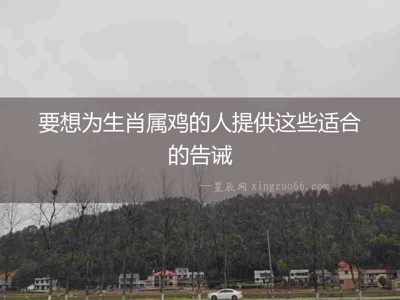 要想為生肖屬雞的人提供這些適合的告誡