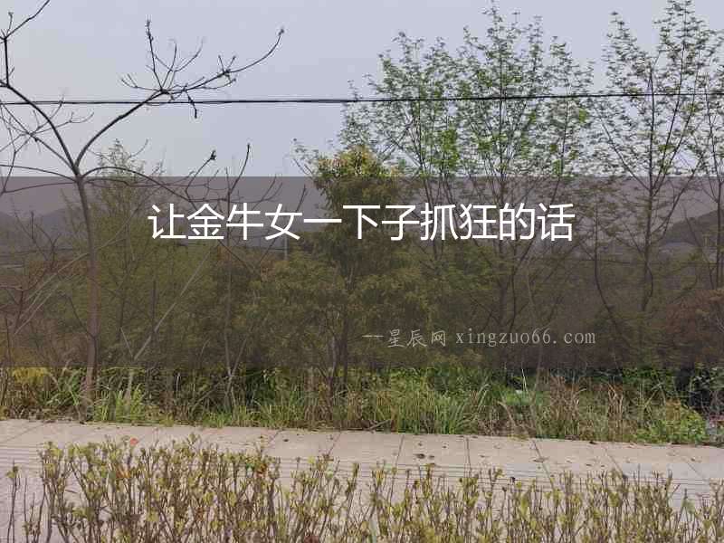 讓金牛女一下子抓狂的話