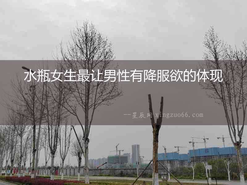 水瓶女生最讓男性有降服欲的體現
