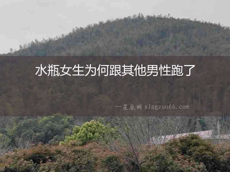 水瓶女生為何跟其他男性跑了