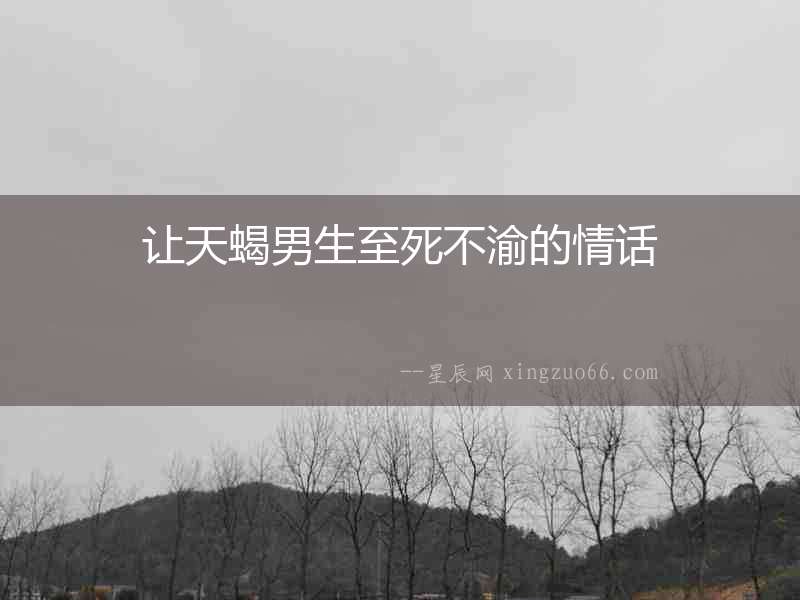 讓天蝎男生至死不渝的情話