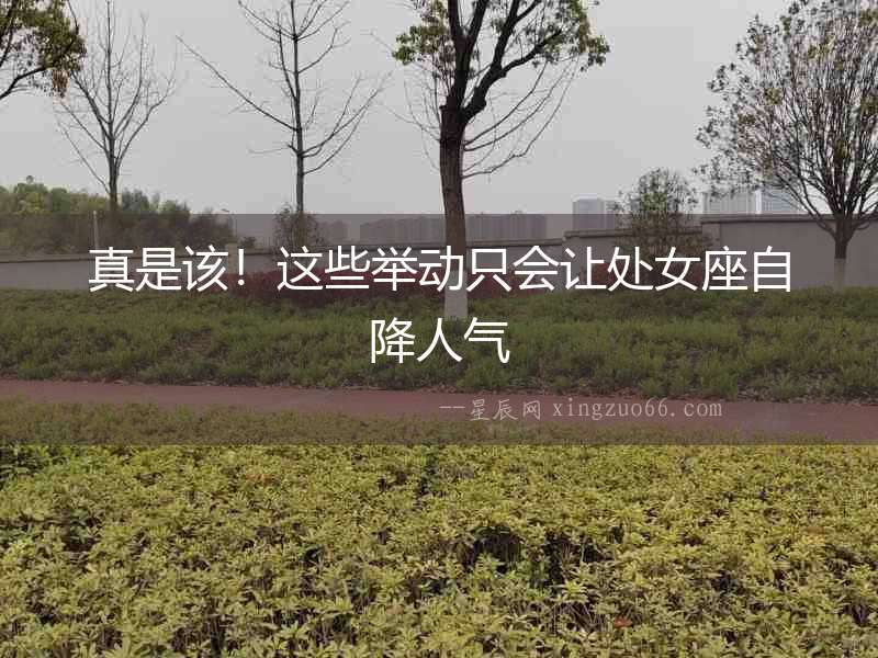 真是該！這些舉動只會讓處女座自降人氣