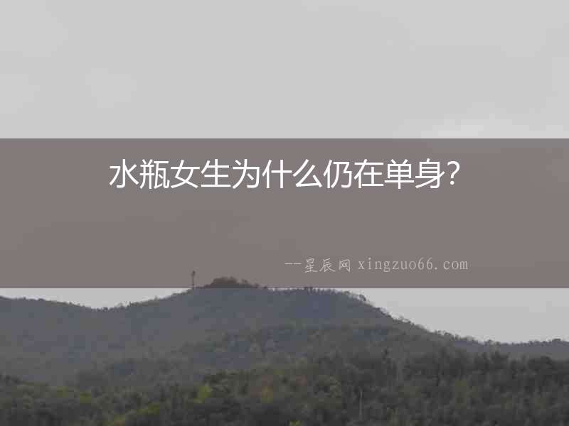 水瓶女生為什么仍在單身？