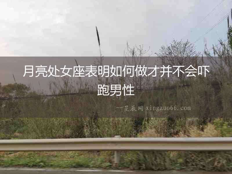 月亮處女座表明如何做才并不會(huì)嚇跑男性