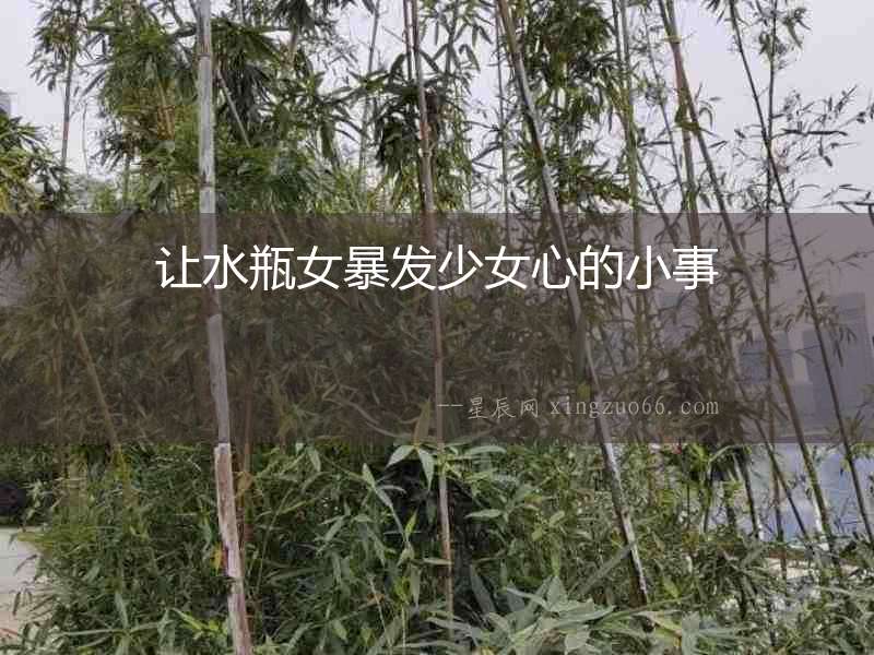 讓水瓶女暴發少女心的小事