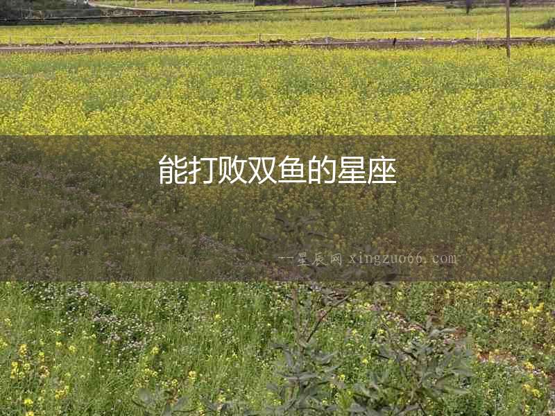 能打敗雙魚的星座