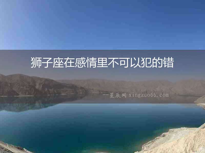 獅子座在感情里不可以犯的錯