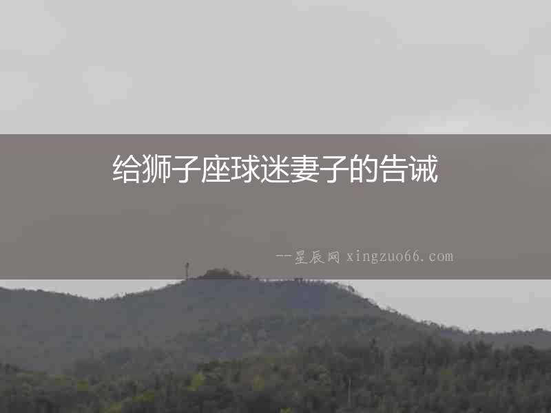給獅子座球迷妻子的告誡