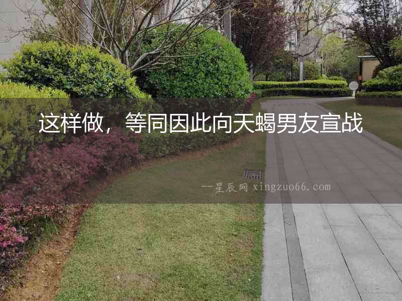 這樣做，等同因此向天蝎男友宣戰
