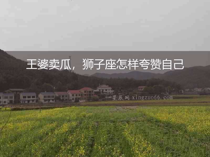 王婆賣瓜，獅子座怎樣夸贊自己