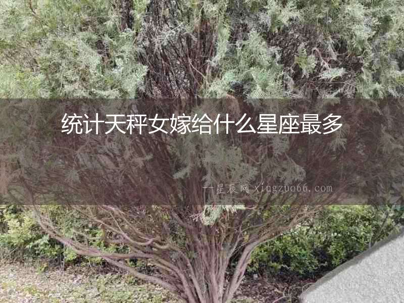 統(tǒng)計天秤女嫁給什么星座最多