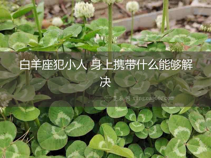 白羊座犯小人 身上攜帶什么能夠解決