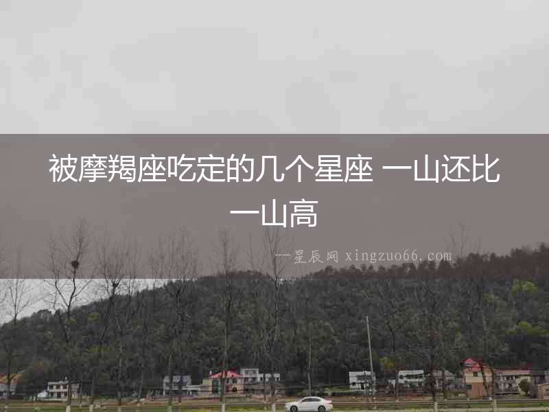 被摩羯座吃定的幾個星座 一山還比一山高