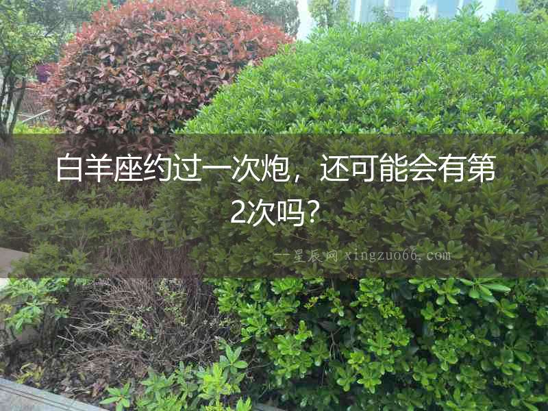 白羊座約過一次炮，還可能會有第2次嗎？