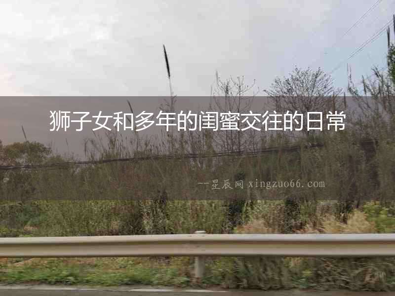 獅子女和多年的閨蜜交往的日常