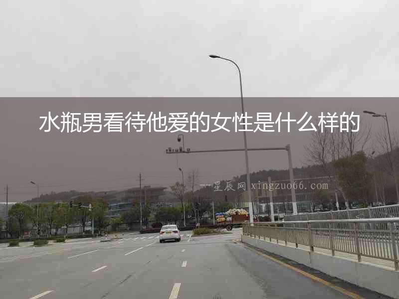 水瓶男看待他愛的女性是什么樣的