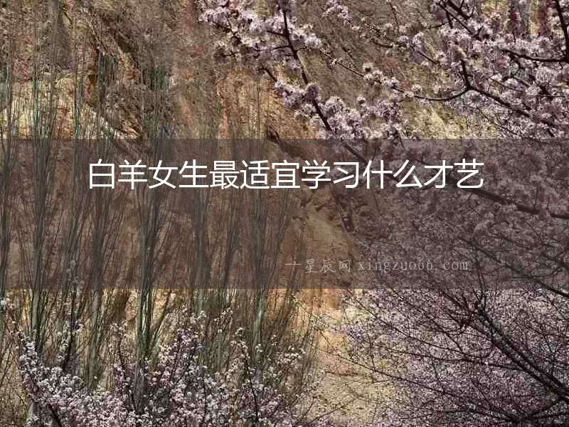 白羊女生最適宜學(xué)習(xí)什么才藝