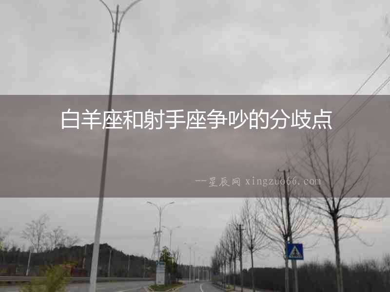 白羊座和射手座爭(zhēng)吵的分歧點(diǎn)