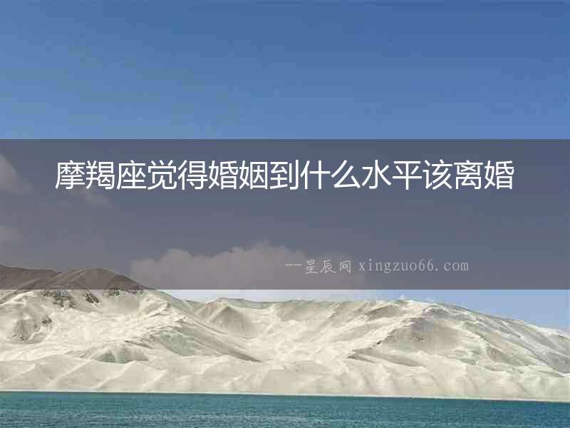 摩羯座覺得婚姻到什么水平該離婚