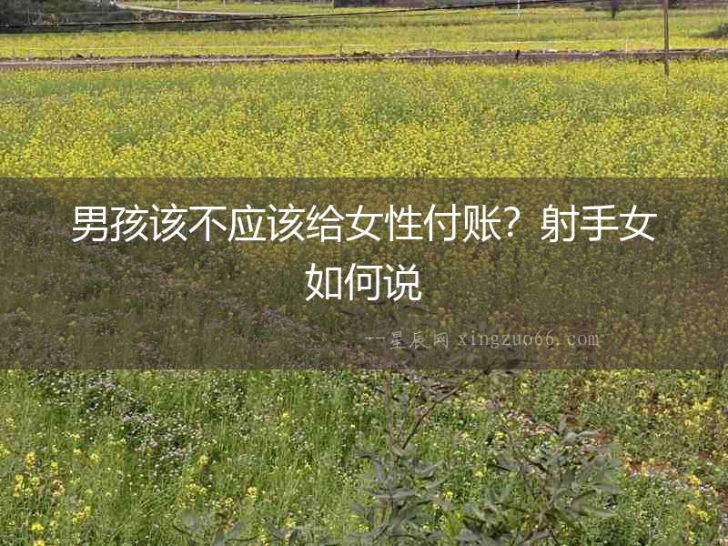男孩該不應該給女性付賬？射手女如何說