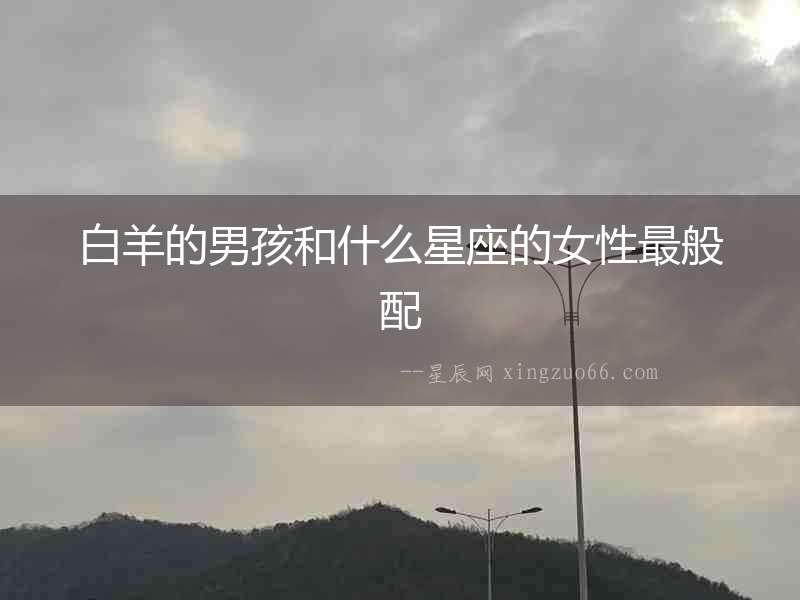 白羊的男孩和什么星座的女性最般配