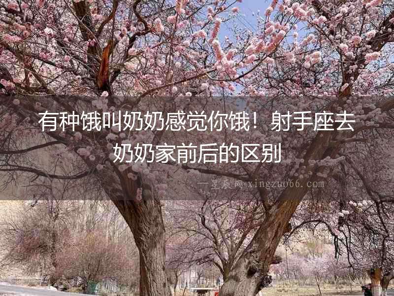 有種餓叫奶奶感覺你餓！射手座去奶奶家前后的區別