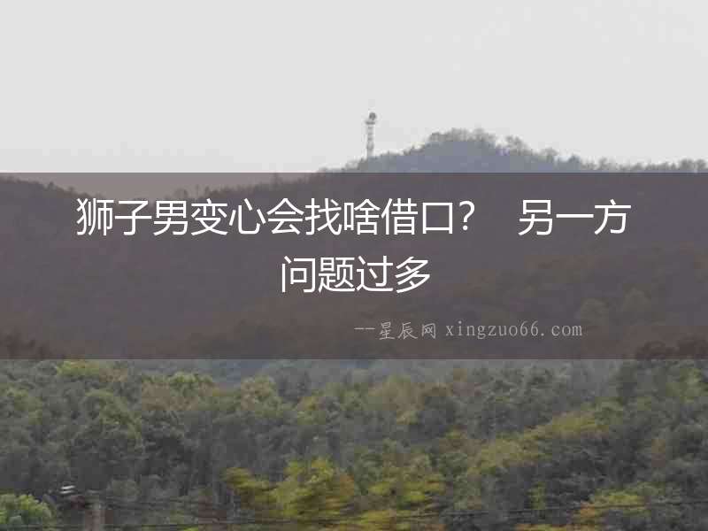 獅子男變心會找啥借口？  另一方問題過多