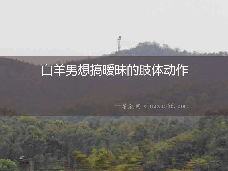 白羊男想搞曖昧的肢體動作