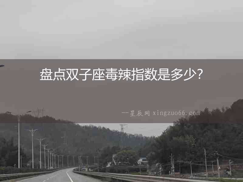 盤點雙子座毒辣指數是多少？
