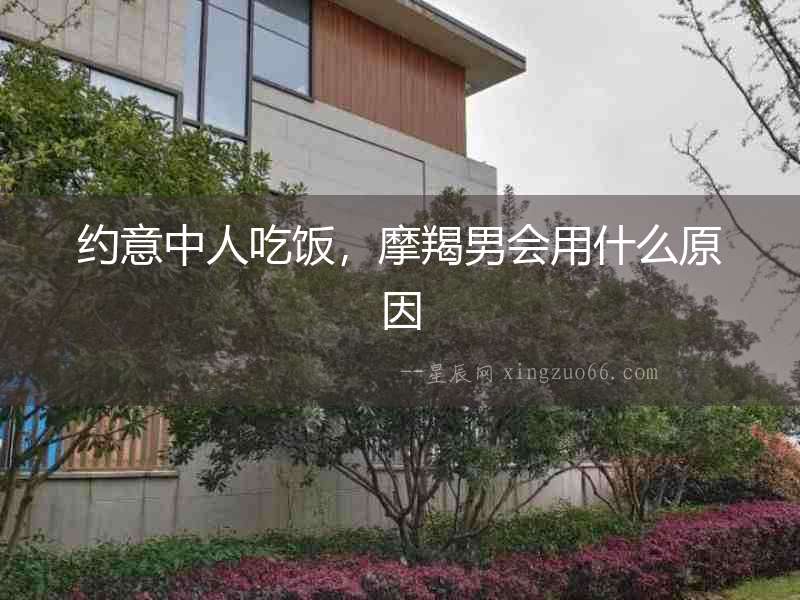 約意中人吃飯，摩羯男會用什么原因