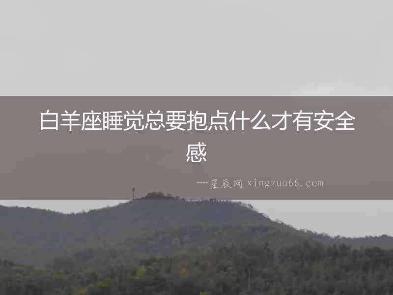 白羊座睡覺總要抱點什么才有安全感