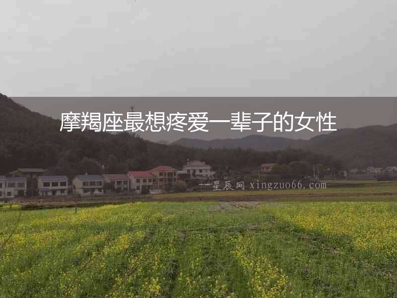 摩羯座最想疼愛一輩子的女性