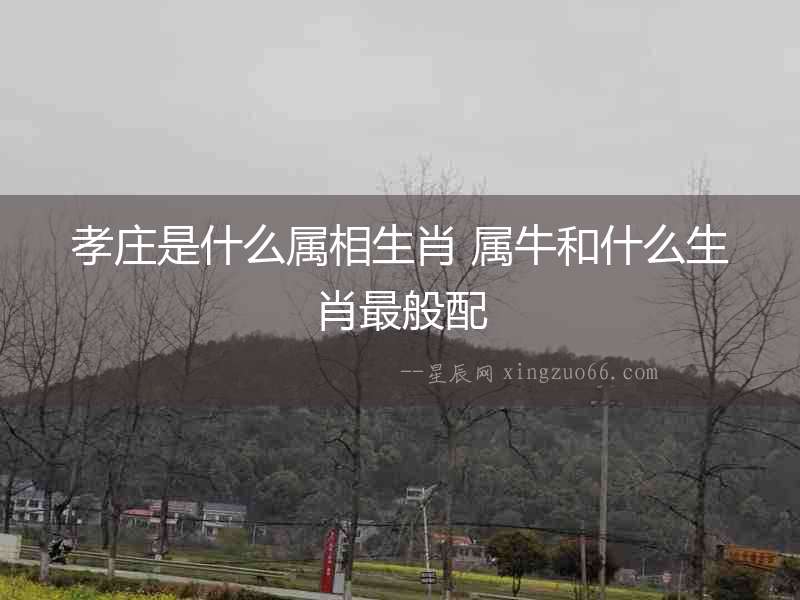 孝莊是什么屬相生肖 屬牛和什么生肖最般配