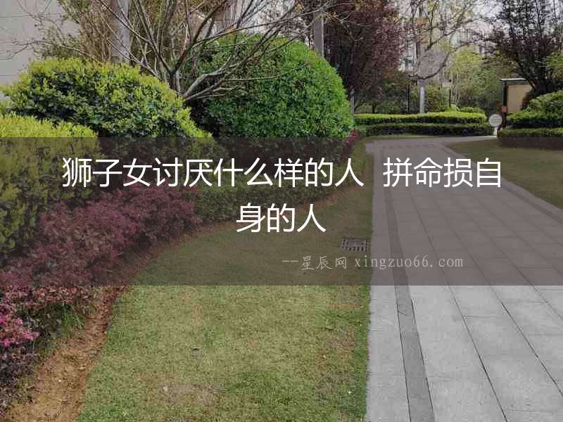 獅子女討厭什么樣的人  拼命損自身的人